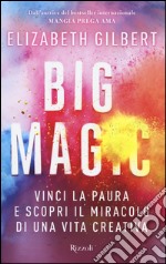 Big Magic. Vinci la paura e scopri il miracolo di una vita creativa libro