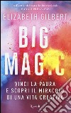 Big Magic. Vinci la paura e scopri il miracolo di una vita creativa libro