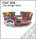 Fiat 500. The design book. Ediz. illustrata libro