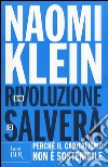 Una rivoluzione ci salverà. Perché il capitalismo non è sostenibile libro di Klein Naomi