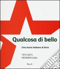 Qualcosa di bello. Una storia italiana di birra. 1974-2015 Heineken Italia libro
