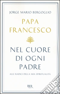 Nel cuore di ogni padre. Alle radici della mia spiritualità