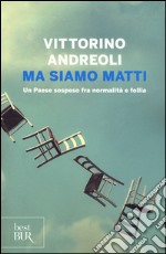 Ma siamo matti. Un Paese sospeso fra normalità e follia libro