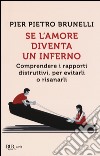 Se l'amore diventa un inferno. Comprendere i rapporti distruttivi, per evitarli o risanarli libro di Brunelli Pier Pietro