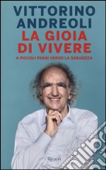 La gioia di vivere. A piccoli passi verso la saggezza libro