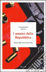 I nemici della Repubblica. Storia degli anni di piombo libro