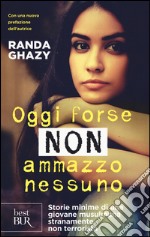 Oggi forse non ammazzo nessuno. Storie minime di una giovane musulmana stranamente non terrorista libro