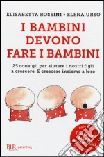 I bambini devono fare i bambini. 25 consigli per aiutare i nostri figli a crescere. E crescere insieme a loro libro