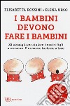 I bambini devono fare i bambini. 25 consigli per aiutare i nostri figli a crescere. E crescere insieme a loro libro