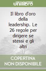 Il libro d'oro della leadership. Le 26 regole per dirigere se stessi e gli altri libro