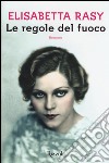 Le regole del fuoco libro di Rasy Elisabetta