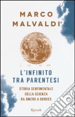 L'infinito tra parentesi. Storia sentimentale della scienza da Omero a Borges libro