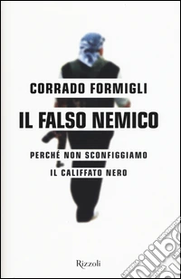 Il falso nemico. Perché non sconfiggiamo il califfato nero libro