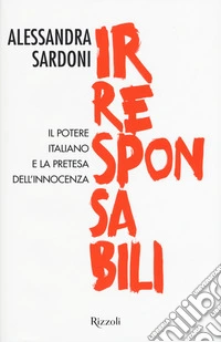 Irresponsabili. Il potere italiano e la pretesa dell'innocenza