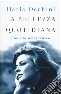 La bellezza quotidiana. Una vita senza trucco libro