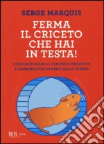 Ferma il criceto che hai in testa! Come eliminare il pensiero negativo e liberarsi per sempre dallo stress