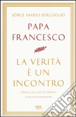 La verità è un incontro. Omelie da Santa Marta libro