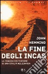 La fine degli Incas. La tragica distruzione di una civiltà millenaria libro