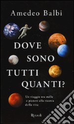 Dove sono tutti quanti? Un viaggio tra stelle e pianeti alla ricerca della vita libro