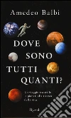 Dove sono tutti quanti? Un viaggio tra stelle e pianeti alla ricerca della vita libro di Balbi Amedeo