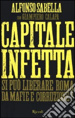 Capitale infetta. Si può liberare Roma da mafie e corruzione?