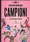 Campioni. Gli atleti che hanno fatto la storia nelle pagine de 'La Gazzetta dello Sport (1896-2016). Ediz. illustrata libro