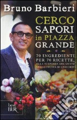 Cerco sapori in piazza Grande. 70 ingredienti per 70 ricette, alla scoperta del gusto nella cucina di uno chef