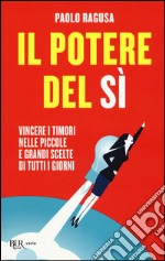 Il potere del sì. Vincere i timori nelle piccole e grandi scelte di tutti i giorni