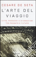 L'arte del viaggio. Città, paesaggi e divagazioni tra passato e futuro libro