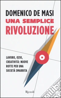 Una semplice rivoluzione. Lavoro, ozio, creatività: nuove rotte per una società smarrita