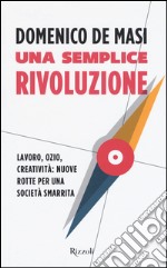 Una semplice rivoluzione. Lavoro, ozio, creatività: nuove rotte per una società smarrita libro