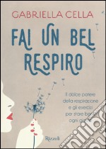 Fai un bel respiro. Il dolce potere della respirazione e gli esercizi per stare bene ogni giorno libro