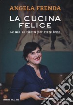 La cucina felice. Le mie 76 ricette per stare bene libro