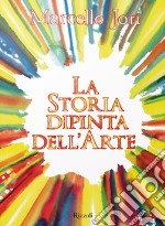 La storia dipinta dell'arte. Ediz. a colori libro