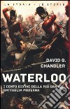 Waterloo. I cento giorni della più grande battaglia moderna libro di Chandler David G.