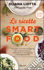Le ricette Smartfood. 100 piatti con i cibi intelligenti che mimano il digiuno, combattono il sovrappeso e allungano la vita