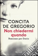 Non chiedermi quando. Romanzo per Dacia libro