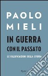 In guerra con il passato. Le falsificazioni della storia libro