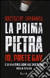 La prima pietra. Io, prete gay, e la mia ribellione all'ipocrisia della Chiesa libro