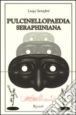 Pulcinellopaedia Seraphiniana. Ediz. illustrata libro