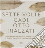 Sette volte cadi, otto rialzati. Meditazioni quotidiane per trovare la pace interiore con l'aiuto dei maestri d'Oriente. Ediz. a colori libro