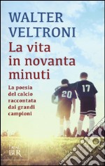 La vita in novanta minuti. La poesia del calcio raccontata dai grandi campioni libro