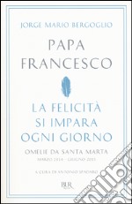 La felicità si impara ogni giorno. Omelie da Santa Marta (marzo 2014-giugno 2015) libro