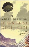 Il sentiero degli eroi. Dolomiti 1944. Una storia di Resistenza libro di Ferrari Marco A.