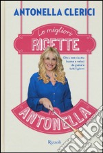 Le migliori ricette di Antonella. Oltre 200 ricette buone e veloci da gustare tutti i giorni libro