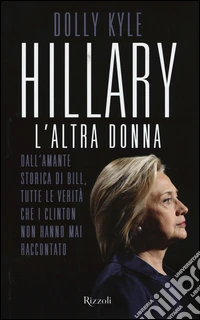 Hillary, l'altra donna. Dall'amante storica di Bill, tutte le verità che i Clinton non hanno mai raccontato libro