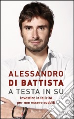 A testa in su. Investire in felicità per non essere sudditi libro