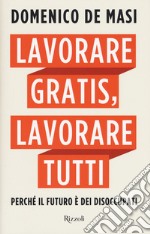 Lavorare gratis, lavorare tutti. Perché il futuro è dei disoccupati libro