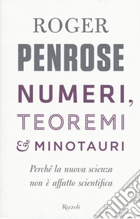 Numeri, teoremi & minotauri. Perché la nuova scienza non è affatto scientifica libro