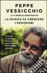 La musica fa crescere i pomodori. Il suono, le piante e Mozart: la mia vita in ascolto dell'armonia naturale libro